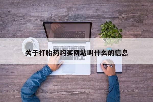 打胎药购买方式关于打胎药购买网站叫什么的信息