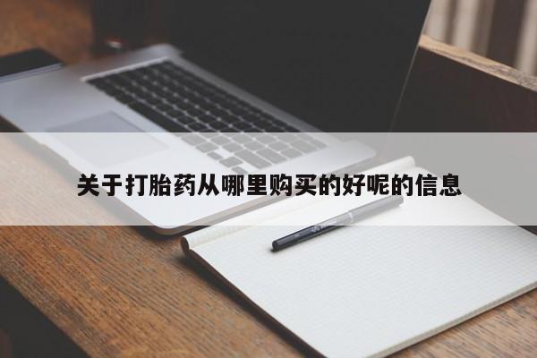 打胎药购买方式关于打胎药从哪里购买的好呢的信息