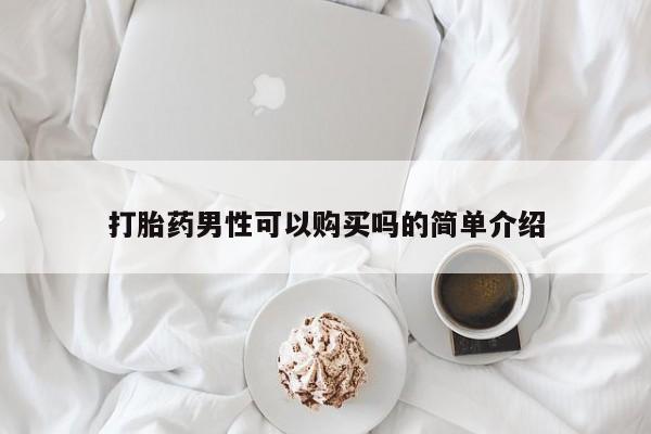 打胎药购买方式打胎药男性可以购买吗的简单介绍