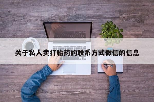 打胎药购买方式关于私人卖打胎药的联系方式微信的信息