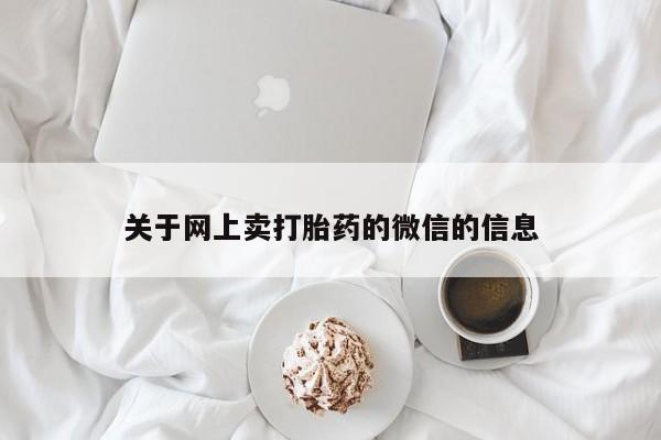 打胎药购买方式关于网上卖打胎药的微信的信息