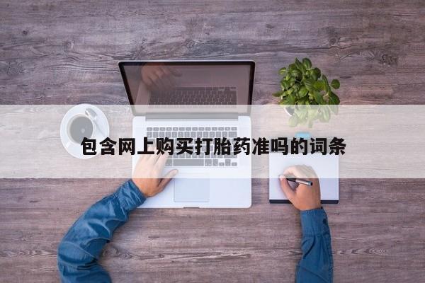 打胎药购买方式包含网上购买打胎药准吗的词条