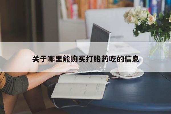 打胎药购买方式关于哪里能购买打胎药吃的信息