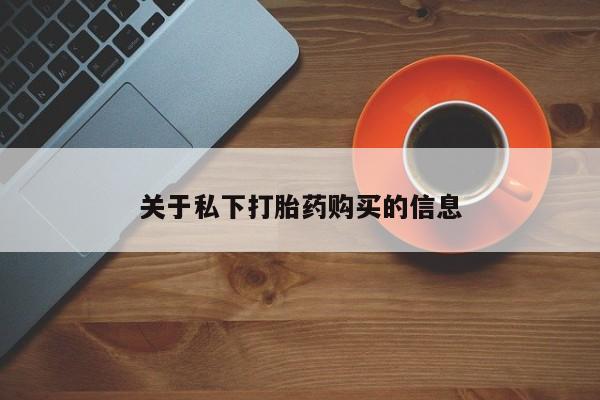 打胎药购买方式关于私下打胎药购买的信息