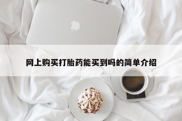 打胎药购买方式网上购买打胎药能买到吗的简单介绍