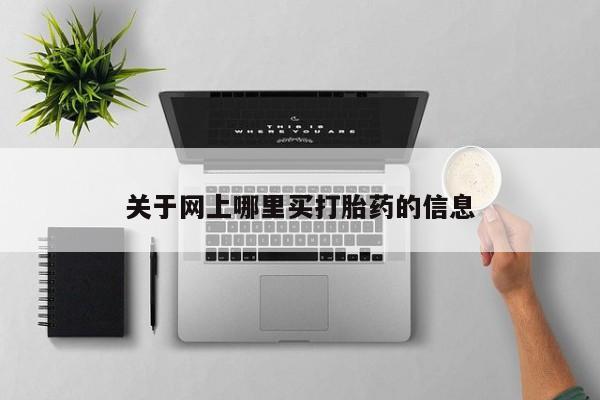 打胎药购买方式关于网上哪里买打胎药的信息