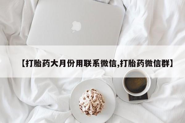 打胎药购买方式【打胎药大月份用联系微信,打胎药微信群】