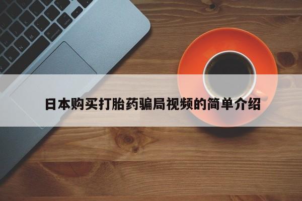打胎药购买方式日本购买打胎药骗局视频的简单介绍