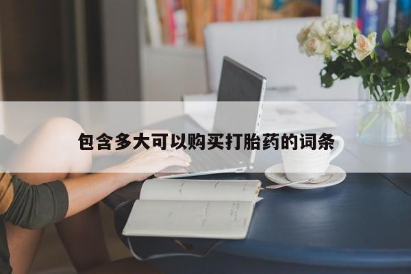 打胎药购买方式包含多大可以购买打胎药的词条