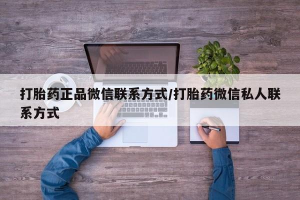 打胎药购买方式打胎药正品微信联系方式/打胎药微信私人联系方式