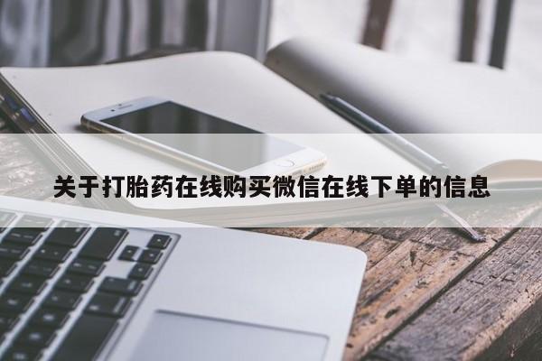 打胎药购买方式关于打胎药在线购买微信在线下单的信息