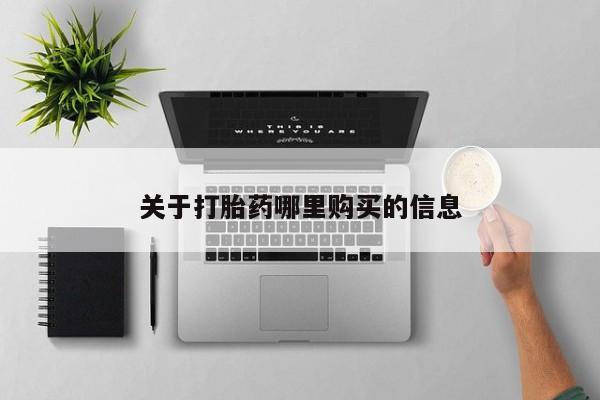 打胎药购买方式关于打胎药哪里购买的信息