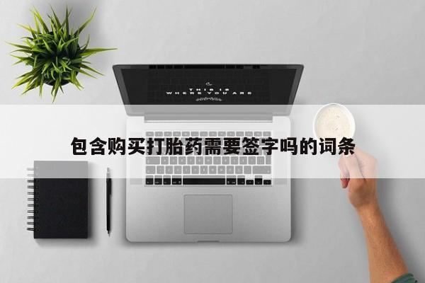 打胎药购买方式包含购买打胎药需要签字吗的词条