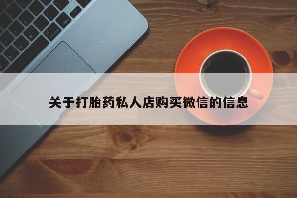 打胎药购买方式关于打胎药私人店购买微信的信息