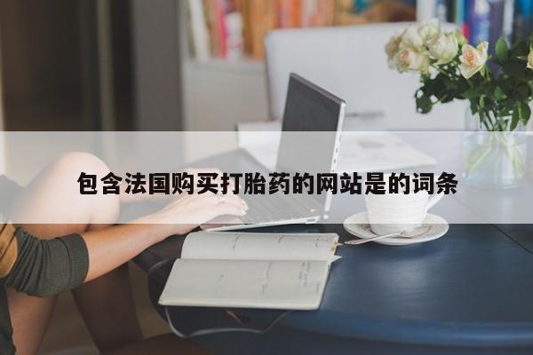 打胎药购买方式包含法国购买打胎药的网站是的词条