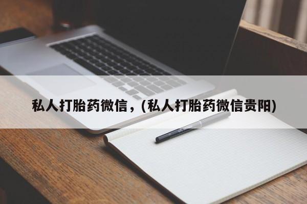 打胎药购买方式私人打胎药微信，(私人打胎药微信贵阳)