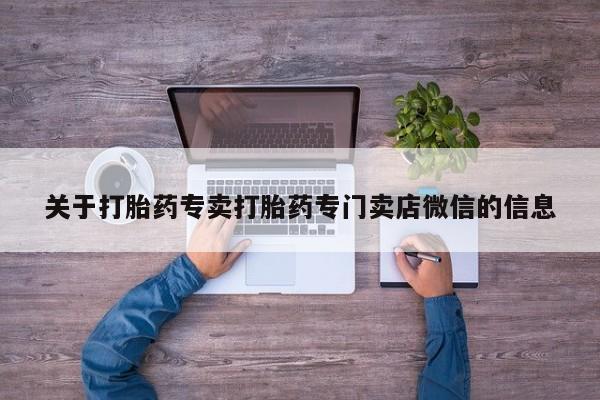 打胎药购买方式关于打胎药专卖打胎药专门卖店微信的信息