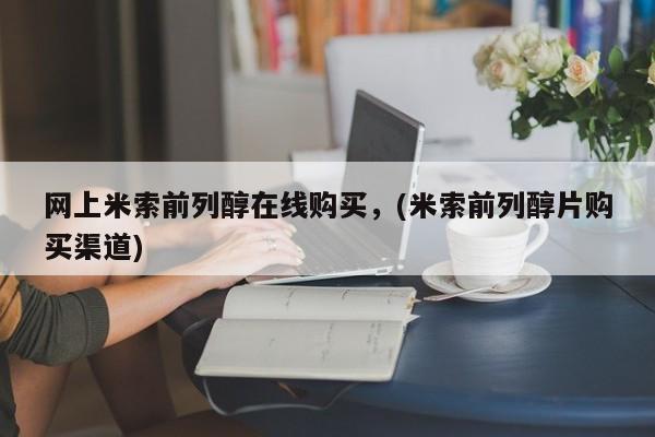 打胎药购买方式网上米索前列醇在线购买，(米索前列醇片购买渠道)