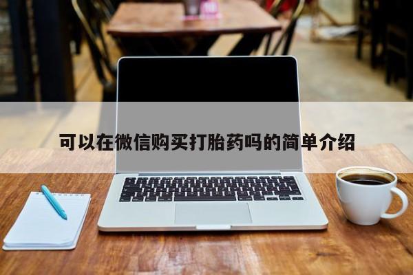 打胎药购买方式可以在微信购买打胎药吗的简单介绍