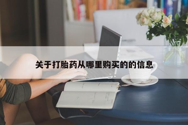 打胎药购买方式关于打胎药从哪里购买的的信息