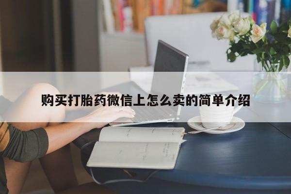 打胎药购买方式购买打胎药微信上怎么卖的简单介绍