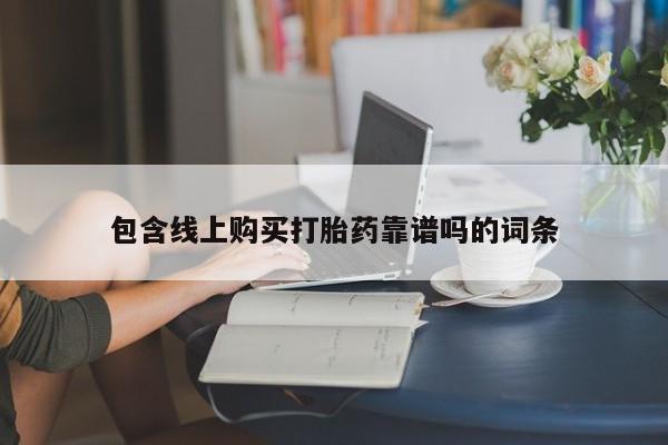 打胎药购买方式包含线上购买打胎药靠谱吗的词条
